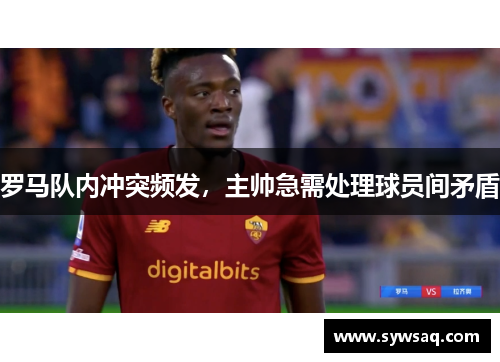 罗马队内冲突频发，主帅急需处理球员间矛盾