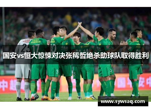 国安vs恒大惊悚对决张稀哲绝杀助球队取得胜利